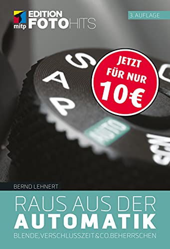 Raus aus der Automatik: Blende, Verschlusszeit & Co. beherrschen (Edition FotoHits)
